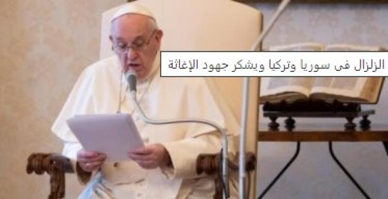 البابا فرنسيس يعرب عن تضامنه مع ضحايا الزلازل في سوريا وتركيا ويشكر جهود الإغاثة
