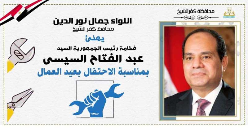 محافظ كفر الشيخ يهنئ الرئيس السيسي بمناسبة الاحتفال بعيد العمال