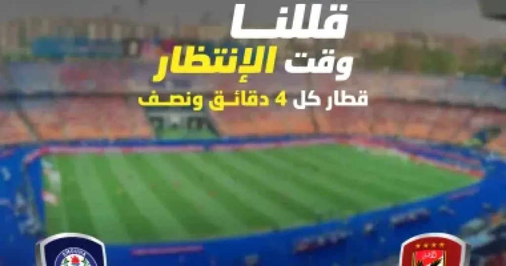 قطار كل 4 دقائق ونصف قبل وبعد مبارة الاهلي وسموحة