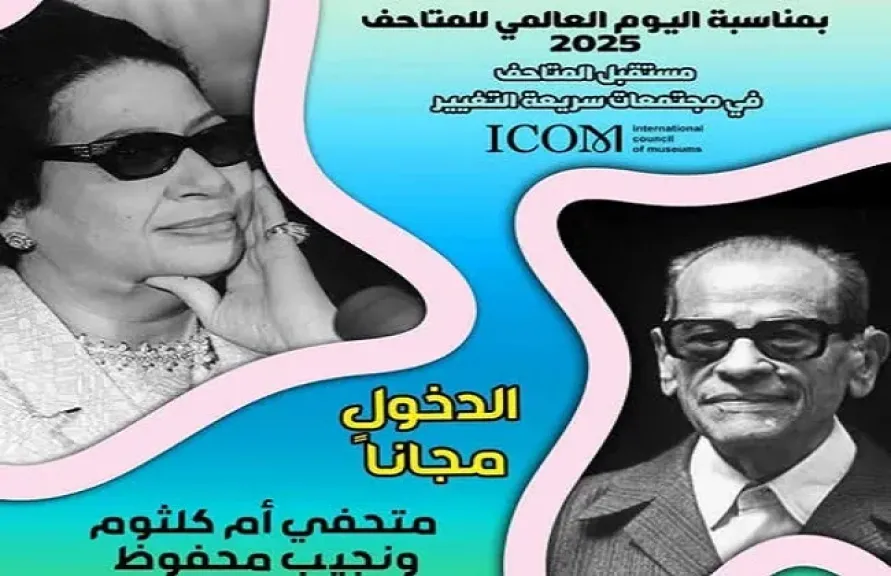 متحفا ”أم كلثوم” و”محفوظ” بالمجان غدًا للجمهور احتفالًا باليوم العالمي للمتاحف