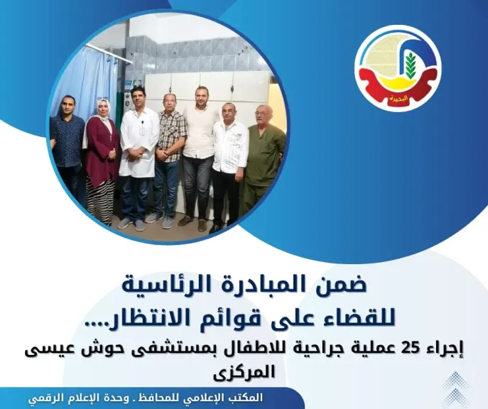 يوم في حب مصر”.. إجراء 25 عملية جراحية للأطفال ضمن مبادرة رئيس الجمهورية بمستشفى حوش عيسى المركزي