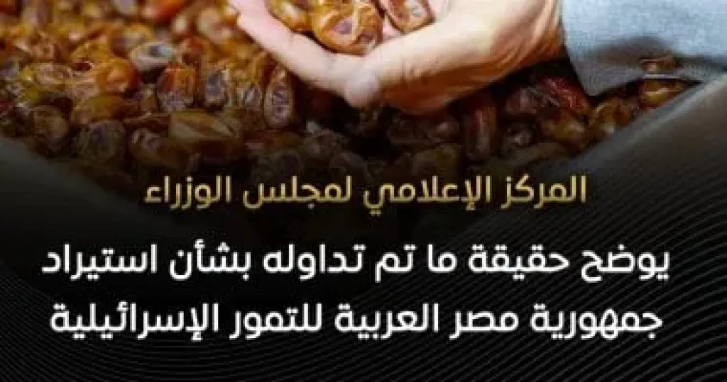 مجلس الوزراء يرد على شائعة استيراد مصر للتمور الإسرائيلية