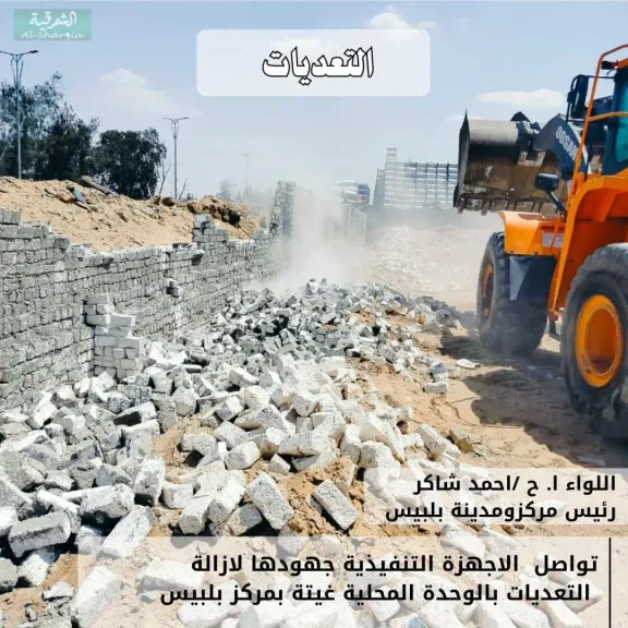 محافظ الشرقية  إزالة حالتين تعد بالبناء بمساحة ١٠ آلاف مترببلبيس
