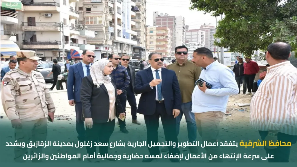 محافظ الشرقية يتفقد أعمال التطوير  بشارع سعد زغلول بمدينة الزقازيق