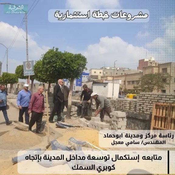 محافظ الشرقية إستكمال توسعة مداخل مدينة ابوحاد وإنشاء ممشى حضاري