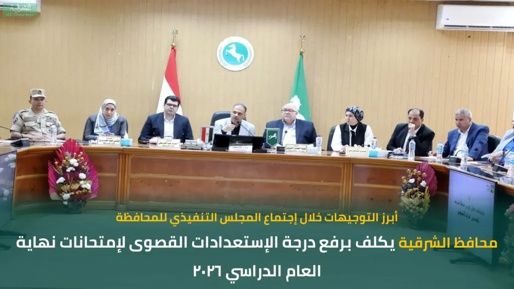 محافظ الشرقية يكلف برفع درجة الإستعدادات لإمتحانات نهاية العام الدراسي ٢٠٢٦