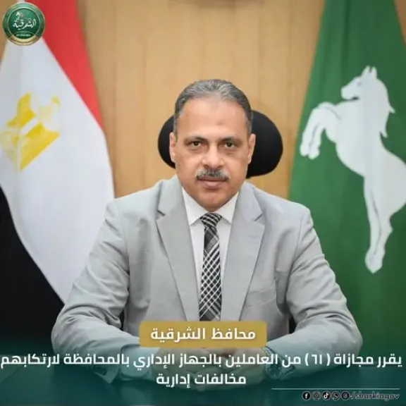 محافظ الشرقية مجازاة  ٦١من العاملين  بالجهاز الإداري بالمحافظة