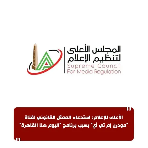 الأعلى للإعلام: استدعاء الممثل القانوني لقناة ”مودرن إم تي أي” بسبب برنامج اليوم هنا القاهرة