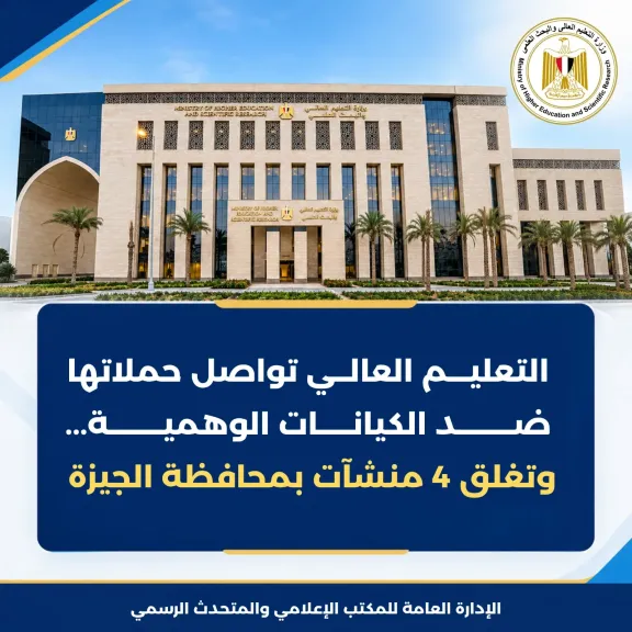 «التعليم العالي» تكثف حملاتها ضد الكيانات الوهمية وتغلق 4 منشآت بمحافظة الجيزة