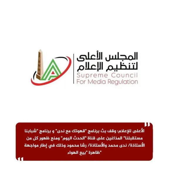 الأعلى للإعلام: وقف بث برنامج ”قهوتك مع ندى” و برنامج ”شبابنا مستقبلنا” المذاعَين على قناة ”الحدث اليوم” ومنع ظهور كل من الأستاذة/ ندى محمد والأستاذة/ رشا محمود وذلك في إطار مواجهة ظاهرة ”بيع الهواء”