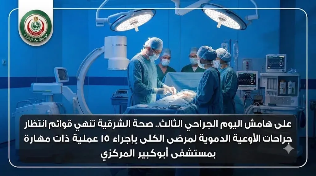 صحة الشرقية تنهي قوائم انتظار جراحات الأوعية الدموية لمرضى الكلى بإجراء ١٥ عملية ذات مهارة بمستشفى أبوكبير المركزي