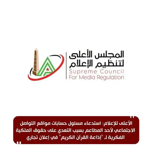 الأعلى للإعلام: استدعاء مسئول حسابات مواقع التواصل الاجتماعي لأحد المطاعم بسبب التعدي على حقوق الملكية الفكرية لـ ”إذاعة القرآن الكريم” في إعلان تجاري