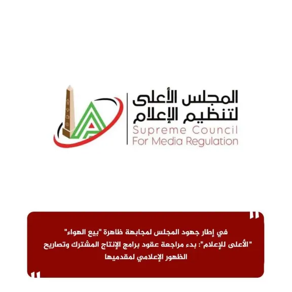 ”الأعلى للإعلام”: بدء مراجعة عقود برامج الإنتاج المشترك وتصاريح الظهور الإعلامي لمقدميها