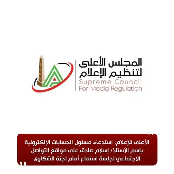 الأعلى للإعلام: استدعاء مسئول الحسابات الإلكترونية باسم الأستاذ/ إسلام صادق على مواقع التواصل الاجتماعي لجلسة استماع أمام لجنة الشكاوى